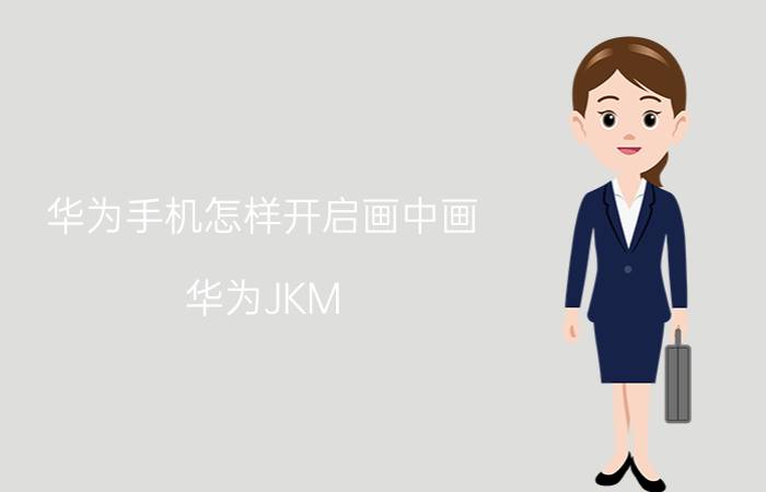 华为手机怎样开启画中画 华为JKM